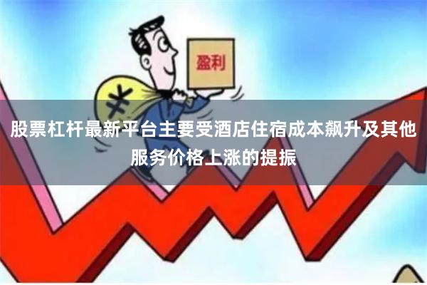 股票杠杆最新平台主要受酒店住宿成本飙升及其他服务价格上涨的提振