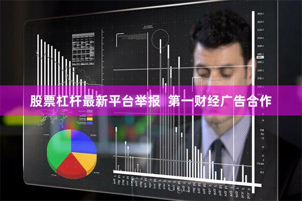 股票杠杆最新平台举报  第一财经广告合作