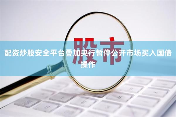 配资炒股安全平台叠加央行暂停公开市场买入国债操作