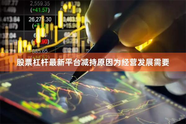 股票杠杆最新平台减持原因为经营发展需要