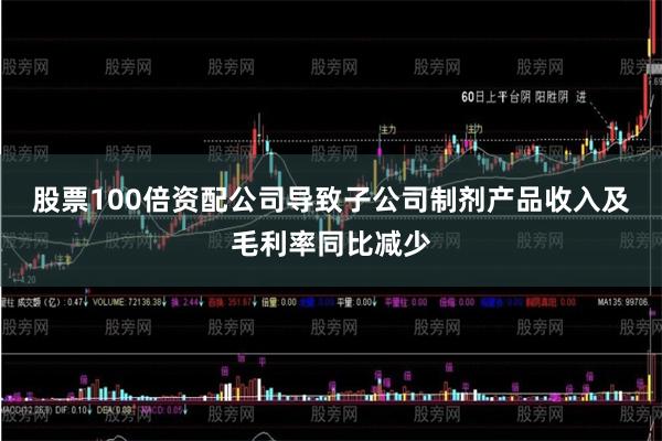 股票100倍资配公司导致子公司制剂产品收入及毛利率同比减少