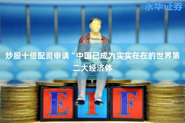 炒股十倍配资申请“中国已成为实实在在的世界第二大经济体