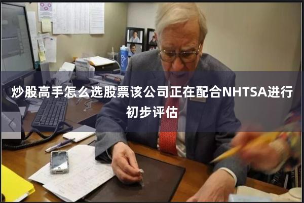 炒股高手怎么选股票该公司正在配合NHTSA进行初步评估