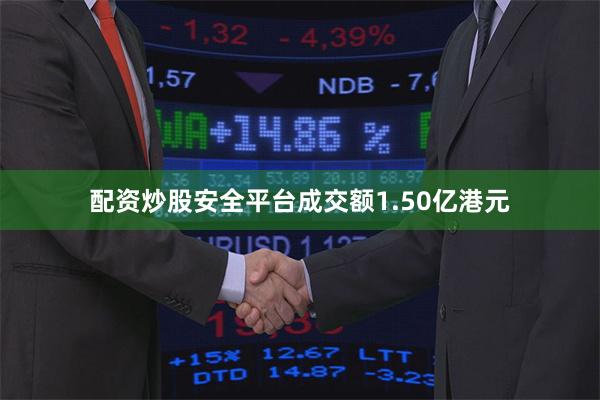 配资炒股安全平台成交额1.50亿港元
