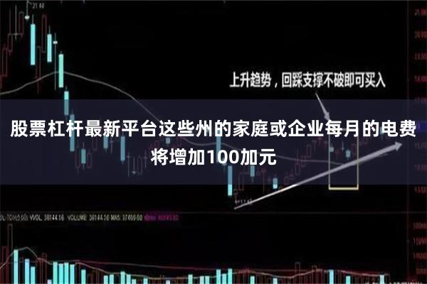 股票杠杆最新平台这些州的家庭或企业每月的电费将增加100加元