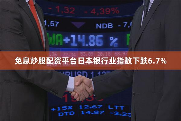 免息炒股配资平台日本银行业指数下跌6.7%