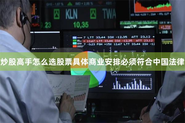 炒股高手怎么选股票具体商业安排必须符合中国法律