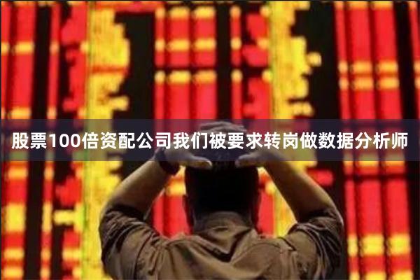 股票100倍资配公司我们被要求转岗做数据分析师