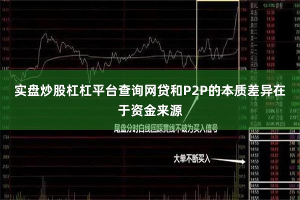 实盘炒股杠杠平台查询网贷和P2P的本质差异在于资金来源