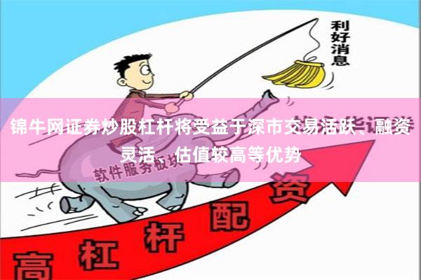 锦牛网证券炒股杠杆将受益于深市交易活跃、融资灵活、估值较高等