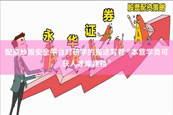 配资炒股安全平台对研学的描述写着“本营学员可获人才库建档”