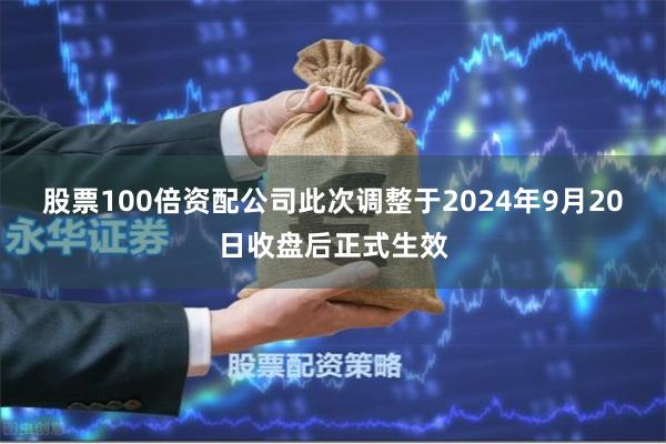股票100倍资配公司此次调整于2024年9月20日收盘后