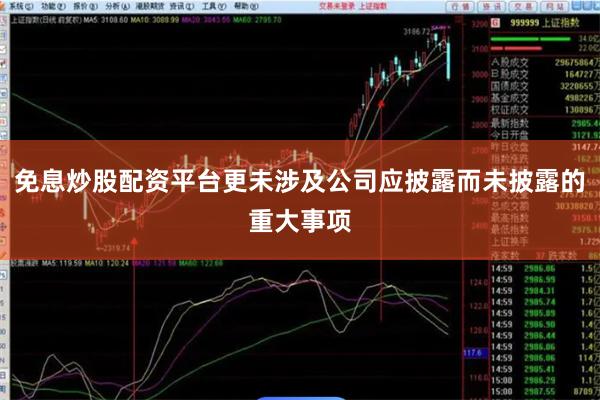 免息炒股配资平台更未涉及公司应披露而未披露的重大事项