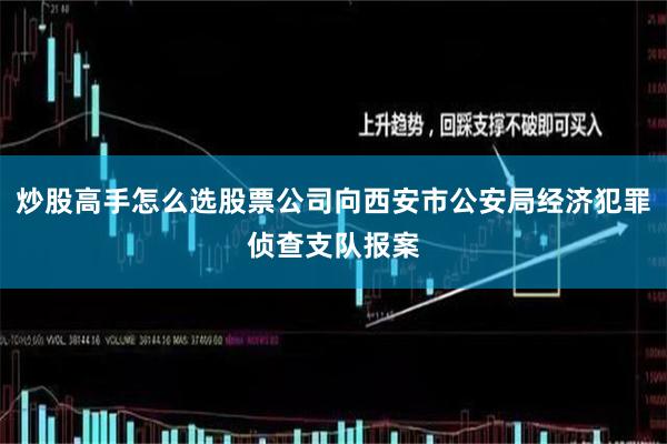 炒股高手怎么选股票公司向西安市公安局经济犯罪侦查支队报案