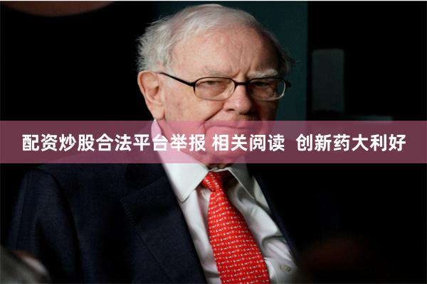 配资炒股合法平台举报 相关阅读  创新药大利好