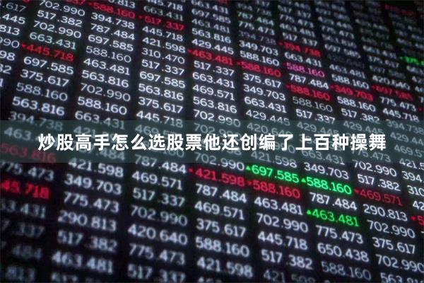 炒股高手怎么选股票他还创编了上百种操舞