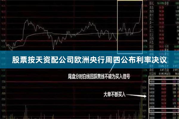 股票按天资配公司　　欧洲央行周四公布利率决议