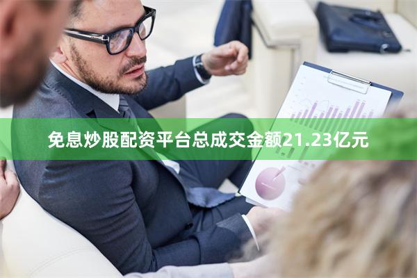 免息炒股配资平台总成交金额21.23亿元