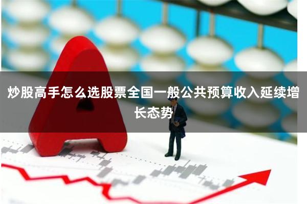 炒股高手怎么选股票全国一般公共预算收入延续增长态势