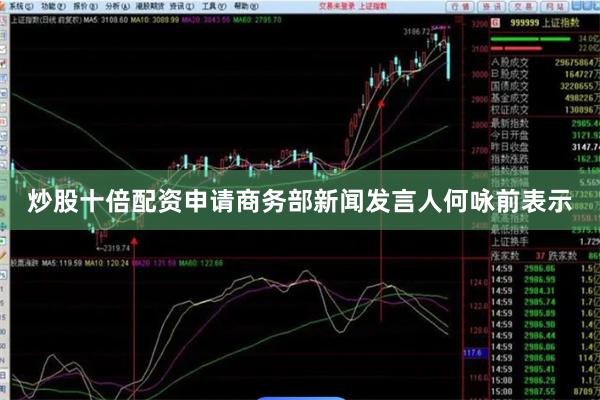 炒股十倍配资申请商务部新闻发言人何咏前表示