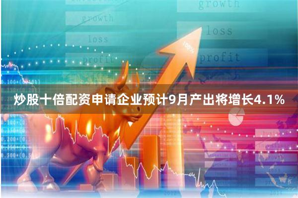 炒股十倍配资申请企业预计9月产出将增长4.1%