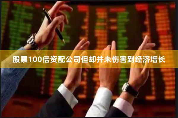 股票100倍资配公司但却并未伤害到经济增长