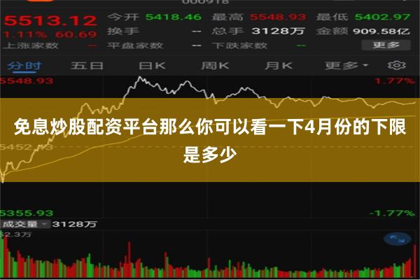 免息炒股配资平台那么你可以看一下4月份的下限是多少