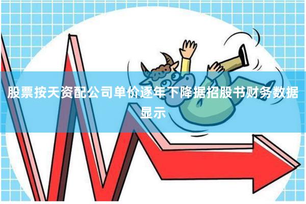 股票按天资配公司单价逐年下降据招股书财务数据显示