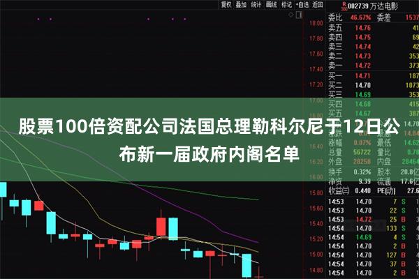 股票100倍资配公司法国总理勒科尔尼于12日公布新一届政府内