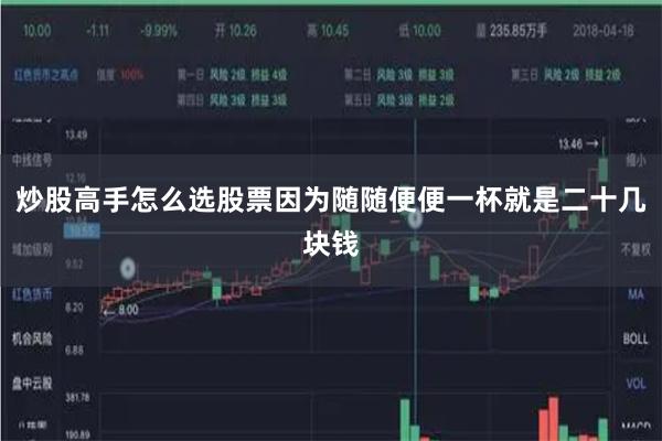 炒股高手怎么选股票因为随随便便一杯就是二十几块钱