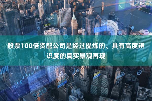 股票100倍资配公司是经过提炼的、具有高度辨识度的真实景观再现