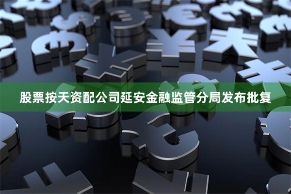 股票按天资配公司延安金融监管分局发布批复