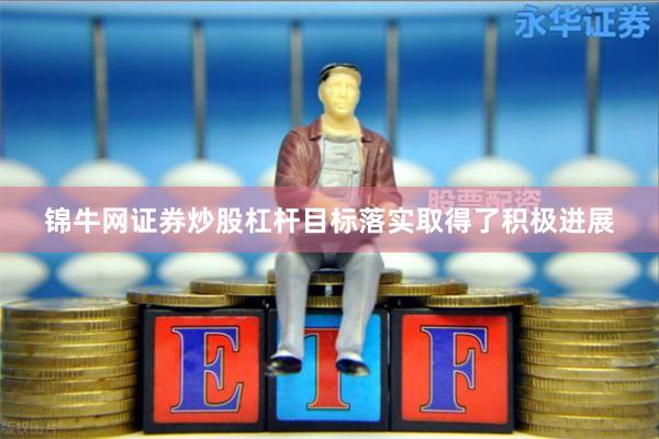 锦牛网证券炒股杠杆目标落实取得了积极进展