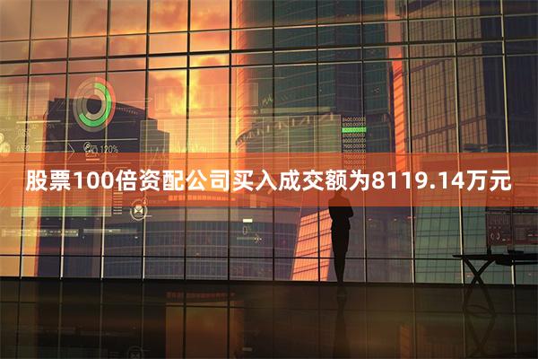 股票100倍资配公司买入成交额为8119.14万元