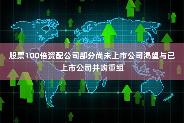 股票100倍资配公司部分尚未上市公司渴望与已上市公司并购重组