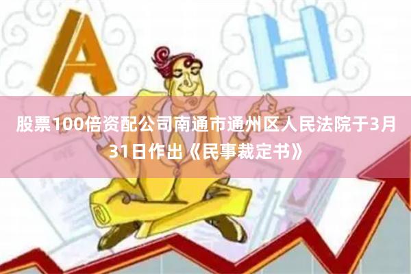 股票100倍资配公司南通市通州区人民法院于3月31日作出《民